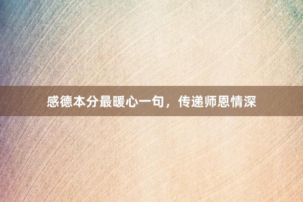 感德本分最暖心一句，传递师恩情深